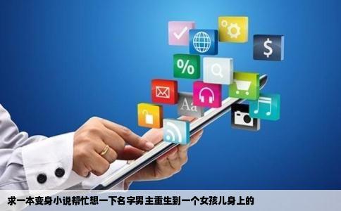 求一本变身小说帮忙想一下名字男主重生到一个女孩儿身上的