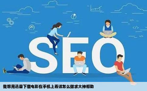 我想用迅雷下载电影在手机上看该怎么做求大神帮助