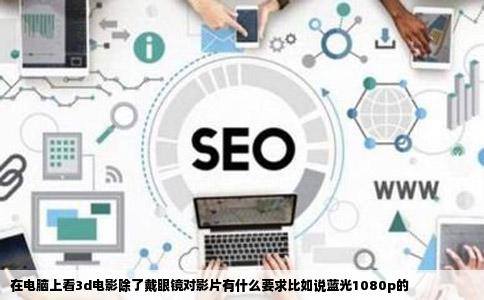 在电脑上看3d电影除了戴眼镜对影片有什么要求比如说蓝光1080p的