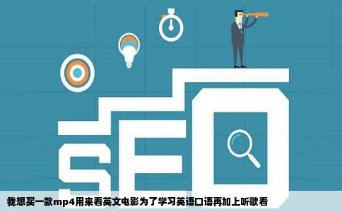 我想买一款mp4用来看英文电影为了学习英语口语再加上听歌看