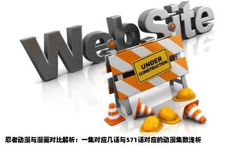 忍者动漫与漫画对比解析：一集对应几话与571话对应的动漫集数浅析