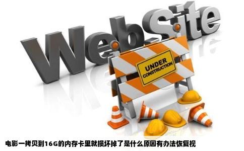 电影一拷贝到16G的内存卡里就损坏掉了是什么原因有办法恢复视