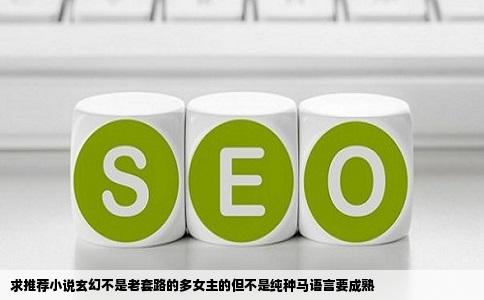 求推荐小说玄幻不是老套路的多女主的但不是纯种马语言要成熟