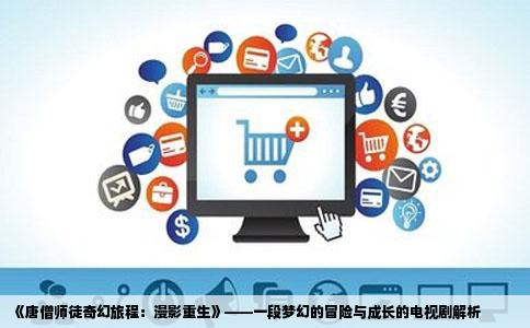 《唐僧师徒奇幻旅程：漫影重生》——一段梦幻的冒险与成长的电视剧解析