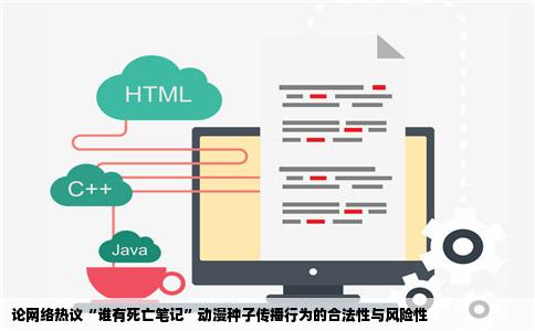 论网络热议“谁有   亡笔记”动漫种子传播行为的合法性与风险性