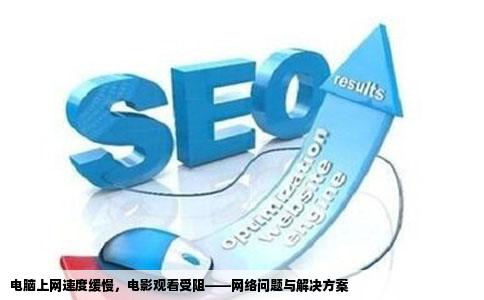 电脑上网速度缓慢，电影观看受阻——网络问题与解决方案