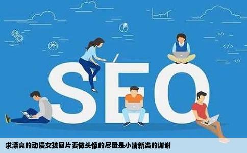 求漂亮的动漫女孩图片要做头像的尽量是小清新类的谢谢