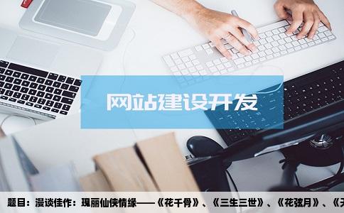 题目：漫谈佳作：瑰丽仙侠情缘——《花千骨》、《三生三世》、《花弦月》、《天上爱情树》