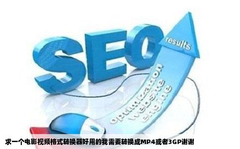 求一个电影视频格式转换器好用的我需要转换成MP4或者3GP谢谢