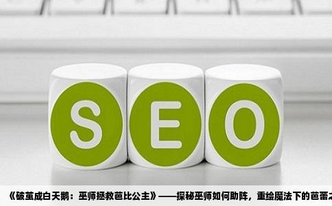 《破茧成白天鹅：巫师拯救芭比公主》——探秘巫师如何助阵，重绘魔法下的芭蕾之美