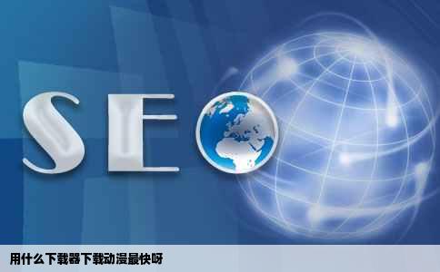 用什么下载器下载动漫最快呀