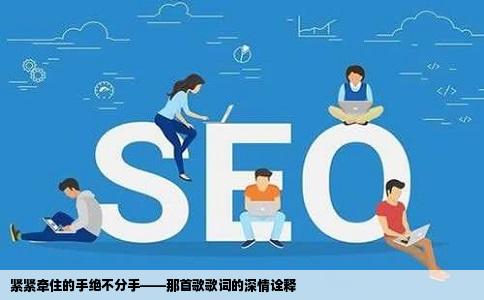 紧紧牵住的手绝不分手——那首歌歌词的深情诠释