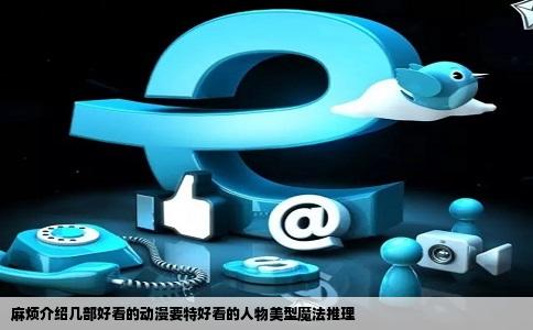 麻烦介绍几部好看的动漫要特好看的人物美型魔法推理