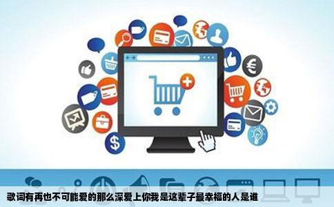 歌词有再也不可能爱的那么深爱上你我是这辈子最幸福的人是谁