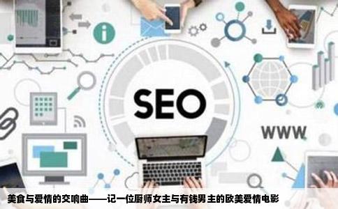 美食与爱情的交响曲——记一位厨师女主与有钱男主的欧美爱情电影