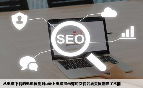 从电脑下载的电影复制到u盘上电脑提示有的文件会丢失复制完了不能