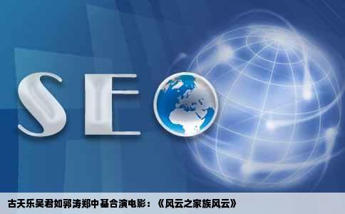 古天乐吴君如郭涛郑中基合演电影：《风云之家族风云》