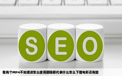 我有个MP4不知道该怎么使用那键都代表什么怎么下载电影还有能