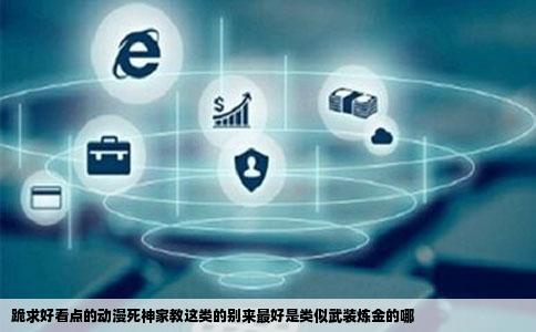 跪求好看点的动漫   神家教这类的别来最好是类似武装炼金的哪