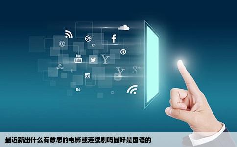 最近新出什么有意思的电影或连续剧吗最好是国语的