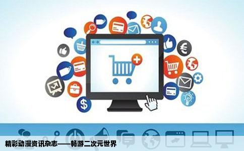 精彩动漫资讯杂志——畅游二次元世界