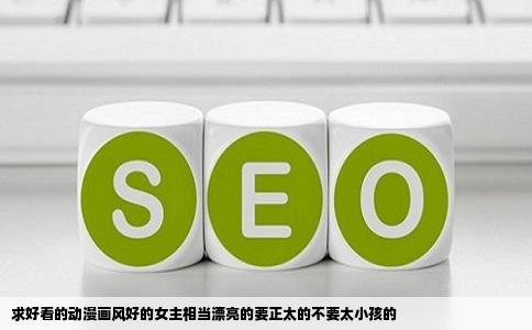 求好看的动漫画风好的女主相当漂亮的要正太的不要太小孩的