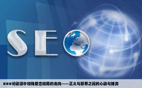 ###论动漫中特殊爱恋结局的走向——正义与邪恶之间的心动与博弈