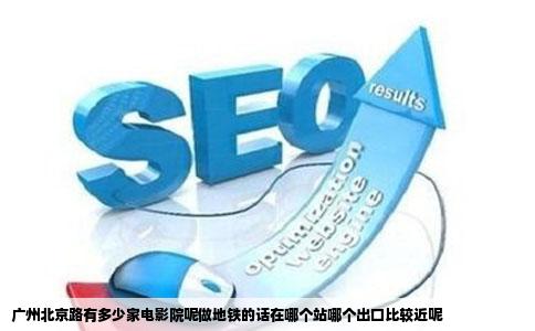广州北京路有多少家电影院呢做地铁的话在哪个站哪个出口比较近呢