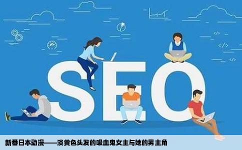 新番日本动漫——淡黄色头发的吸血鬼女主与她的男主角