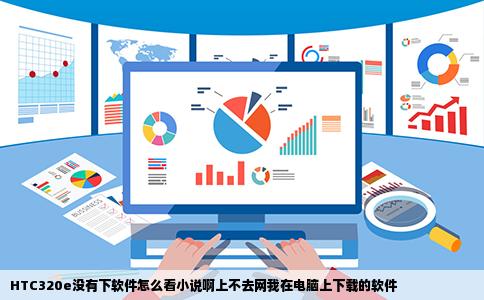 HTC320e没有下软件怎么看小说啊上不去网我在电脑上下载的软件