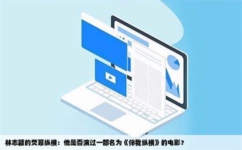 林志颖的荧幕纵横：他是否演过一部名为《伴我纵横》的电影？