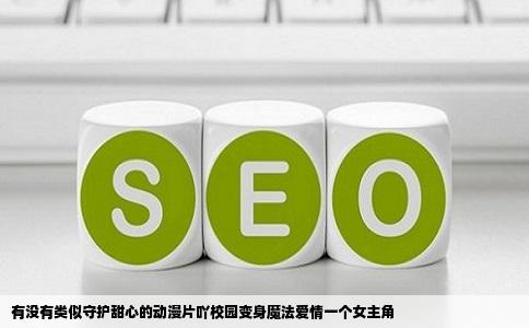 有没有类似守护甜心的动漫片吖校园变身魔法爱情一个女主角