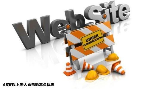 65岁以上老人看电影怎么优惠