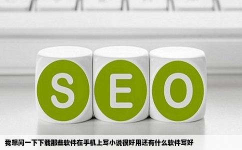 我想问一下下载那些软件在手机上写小说很好用还有什么软件写好