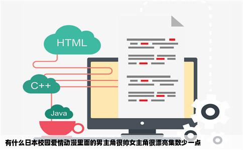 有什么日本校园爱情动漫里面的男主角很帅女主角很漂亮集数少一点