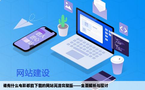 谁有什么电影都能下载的网站高清完整版——全面解析与探讨