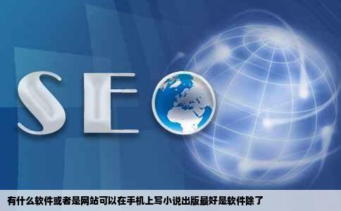 有什么软件或者是网站可以在手机上写小说出版最好是软件除了