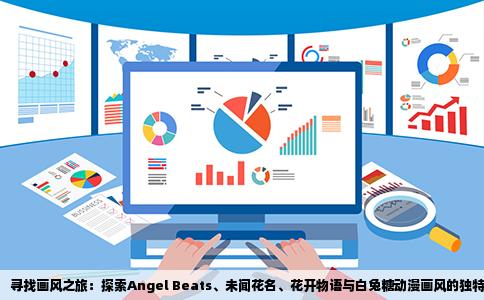 寻找画风之旅：探索Angel Beats、未闻花名、花开物语与白兔糖动漫画风的独特魅力