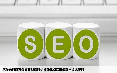 求好看的都市修真玄幻类的小说热血点女主最好不要太多的