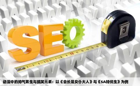 动漫中的帅气男生与搞笑元素：以《会长是女仆大人》与《SA特优生》为例