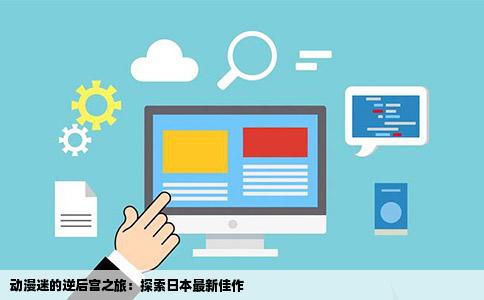 动漫迷的逆后宫之旅：探索日本最新佳作