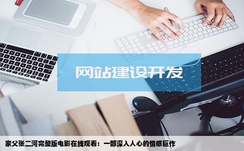 家父张二河完整版电影在线观看：一部深入人心的情感巨作