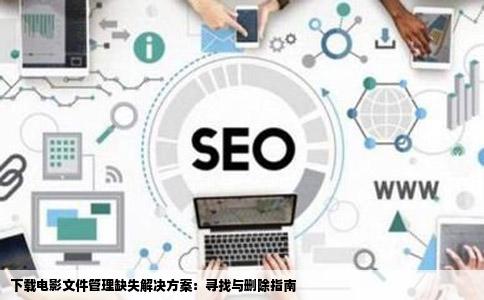 下载电影文件管理缺失解决方案：寻找与删除指南