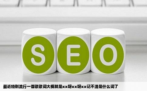 最近特别流行一首歌歌词大概就是xx呀xx呀xx记不清是什么词了