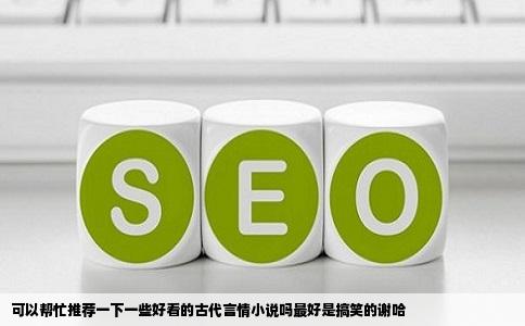 可以帮忙推荐一下一些好看的古代言情小说吗最好是搞笑的谢哈