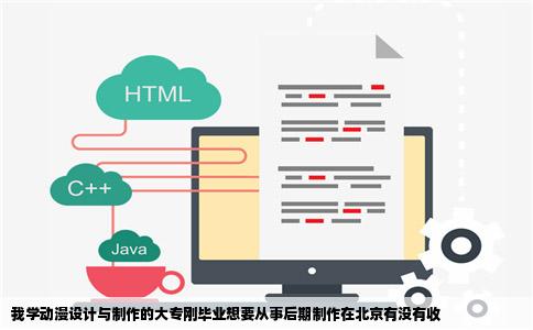 我学动漫设计与制作的大专刚毕业想要从事后期制作在北京有没有收