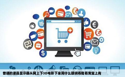 普通的液晶显示器从网上下3D电影下来用什么眼镜看我看淘宝上有