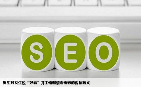 男生对女生说“好看”并主动邀请看电影的深层含义