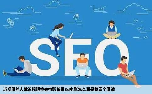 近视眼的人戴近视眼镜去电影院看3d电影怎么看是戴两个眼镜