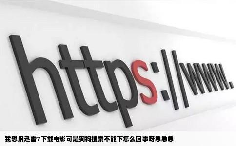 我想用迅雷7下载电影可是狗狗搜索不能下怎么回事呀急急急